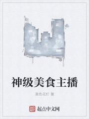 神级美食主播免费阅读TXT 神级美食主播免费阅读TXT