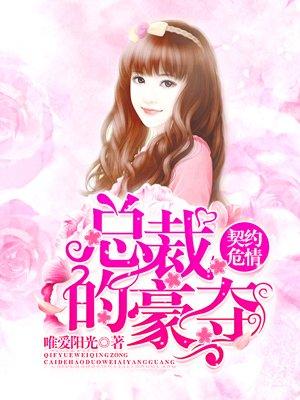 契约危情总裁的豪宠讲的什么 契约危情总裁的豪宠讲的什么